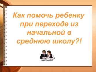 Как помочь ребенку при переходе из начальной в среднюю школу?!