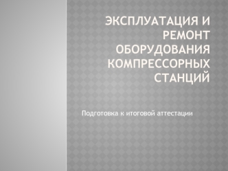 Эксплуатация и ремонт оборудования компрессорных станций