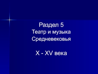 Раздел 5
Театр и музыка
Средневековья 

X - XV века