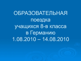 ОБРАЗОВАТЕЛЬНАЯпоездкаучащихся 8-в классав Германию1.08.2010 – 14.08.2010