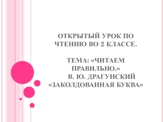 Открытый урок по чтению во 2 классе.Тема: Читаем правильно.      В. Ю. Драгунский      Заколдованная буква