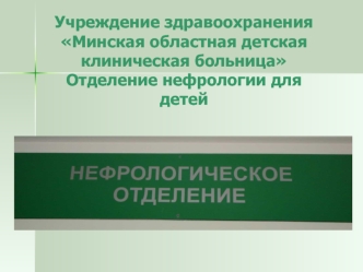 Учреждение здравоохраненияМинская областная детская клиническая больницаОтделение нефрологии для детей