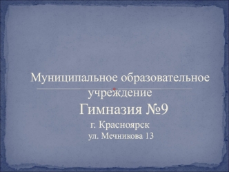 Муниципальное образовательное учреждение  Гимназия №9г. Красноярск ул. Мечникова 13