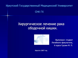 Хирургическое лечение рака ободочной кишки.



Выполнил: студент 
Лечебного факультета, 
6 курса Грузин М. П.

Иркутск 2007 год.