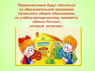 Первоклассники будут обучаться 
по образовательной программе 
начального общего образования, 
по учебно-методическому комплекту 
Школа России, 
который  включает: