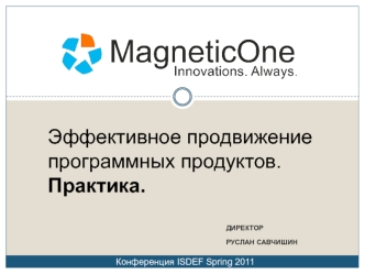 ДИРЕКТОР РУСЛАН САВЧИШИН Эффективное продвижение программных продуктов. Практика. Конференция ISDEF Spring 2011.