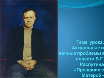 Тема  урока: Актуальные и вечные проблемы в повести В.Г. Распутина Прощание с Матерой