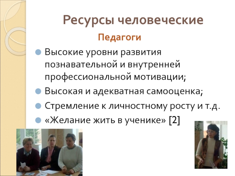 Ресурсы человеческиеВысокие уровни развития познавательной и внутренней профессиональной мотивации; Высокая и адекватная самооценка; Стремление к