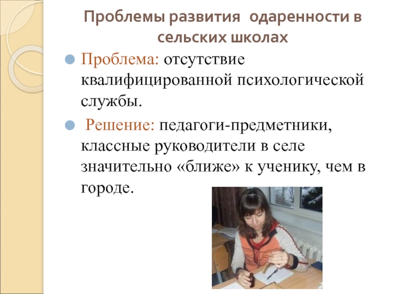 Проблемы развития одаренности в сельских школахПроблема: отсутствие квалифицированной психологической службы. Решение: педагоги-предметники, классные руководители в