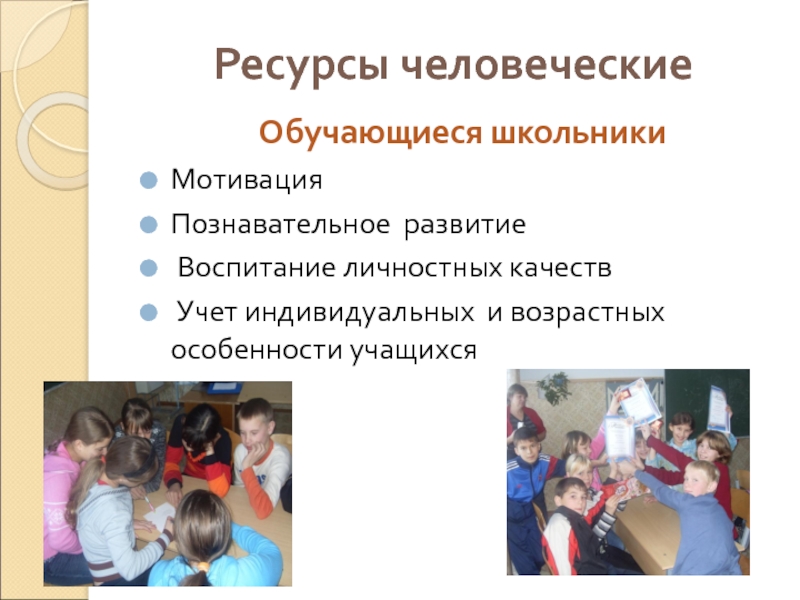 Ресурсы человеческиеОбучающиеся школьникиМотивацияПознавательное развитие Воспитание личностных качеств Учет индивидуальных и возрастных особенности учащихся