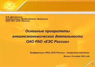 Л.В. Драчевский,
Заместитель Председателя Правления 
ОАО РАО ЕЭС России

Основные приоритеты 
внешнеэкономической деятельности 
ОАО РАО ЕЭС России




Конференция РАО ЕЭС России - открытая компания

Москва, 29 ноября 2005 года