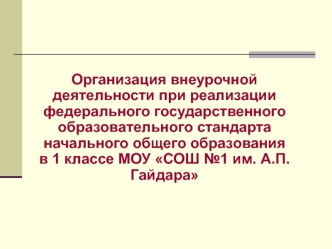 Организация внеурочной деятельности при реализации федерального государственного образовательного стандарта начального общего образования 
в 1 классе МОУ СОШ №1 им. А.П.Гайдара