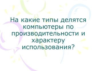 На какие типы делятся компьютеры по производительности и характеру использования?