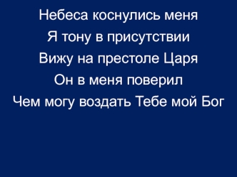 Небеса коснулись меня
Я тону в присутствии
Вижу на престоле Царя
Он в меня поверил
Чем могу воздать Тебе мой Бог