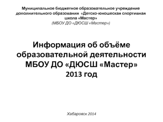 Информация об объёме образовательной деятельности
МБОУ ДО ДЮСШ Мастер
2013 год