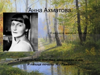 Анна Ахматова.                             Я научила женщин говорить.