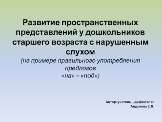 Развитие пространственных представлений у дошкольников старшего возраста с нарушенным слухом(на примере правильного употребления предлогов на – под)