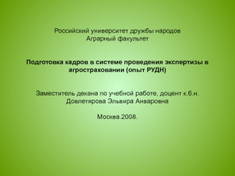 Российский университет дружбы народовАграрный факультетПодготовка кадров в системе проведения экспертизы в агростраховании (опыт РУДН)Заместитель декана по учебной работе, доцент к.б.н. Довлетярова Эльвира АнваровнаМосква.2008.