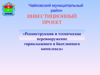 ИНВЕСТИЦИОННЫЙ ПРОЕКТ

Реконструкция и техническое 
перевооружение 
горнолыжного и биатлонного комплекса