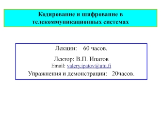 Лекции:    60 часов.
Лектор: В.П. Ипатов
Email: valery.ipatov@utu.fi
Упражнения и демонстрации:   20часов.