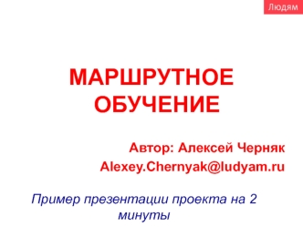 МАРШРУТНОЕ ОБУЧЕНИЕ

Автор: Алексей Черняк
Alexey.Chernyak@ludyam.ru