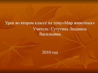 Урок во втором классе на темуМир животных
                  Учитель: Cутугина Людмила Васильевна 


2010 год