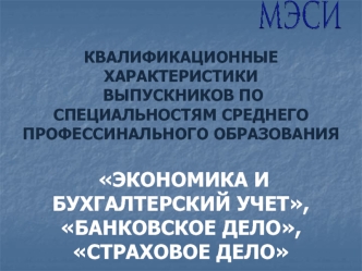 КВАЛИФИКАЦИОННЫЕ ХАРАКТЕРИСТИКИ ВЫПУСКНИКОВ ПО СПЕЦИАЛЬНОСТЯМ СРЕДНЕГО ПРОФЕССИНАЛЬНОГО ОБРАЗОВАНИЯ  ЭКОНОМИКА И БУХГАЛТЕРСКИЙ УЧЕТ,БАНКОВСКОЕ ДЕЛО,СТРАХОВОЕ ДЕЛО