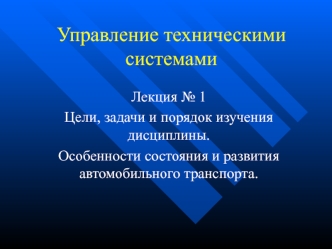 Управление техническими системами. Особенности состояния и развития автомобильного транспорта. Лекция 1