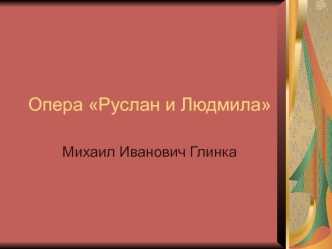 Опера Руслан и Людмила. Михаил Иванович Глинка
