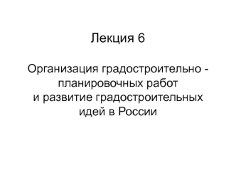 Организация градостроительно планировочных работ и развитие градостроительных идей в России