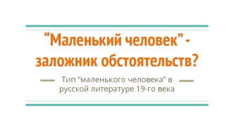 “Маленький человек” заложник обстоятельств? Тип “маленького человека” в русской литературе 19-го века