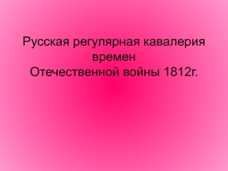 Русская регулярная кавалериявремен Отечественной войны 1812г.