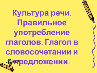 Культура речи. Правильное употребление глаголов. Глагол в словосочетании и предложении.