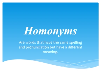 Homonyms. Are words that have the same spelling and pronunciation but have a different meaning