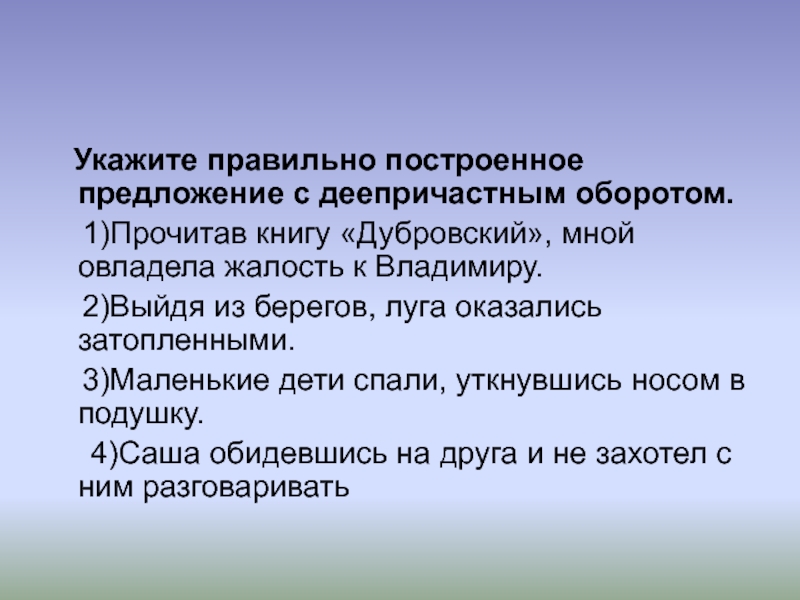 Описание указано верно. Правильно построенное предложение с деепричастным оборотом. Правильно построенное предложение. Правильное построение предложений с деепричастным оборотом. Укажите правильно построенное предложение с деепричастным оборотом.