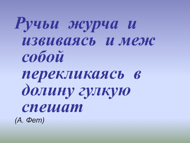 Всю ночь гремел овраг соседний ручей. Ручьи журча и извиваясь и меж собой. Ручьи журча и извиваясь и меж собой перекликаясь в долину. Фет ручьи журча и. А Фет ручьи журча и извиваясь меж собой перекликаясь.