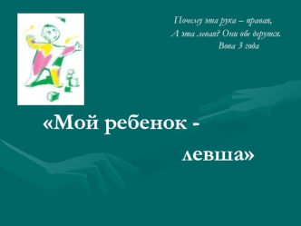 Почему эта рука – правая,                                                          А эта левая? Они обе дерутся.                                                                    Вова 3 года