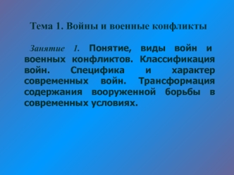 Тема 1. Войны и военные конфликты

Занятие 1. Понятие, виды войн и военных конфликтов. Классификация войн. Специфика и характер современных войн. Трансформация содержания вооруженной борьбы в современных условиях.