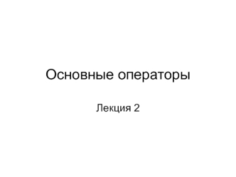 Основные операторы. Лекция 2 по алгоритмизации и программированию