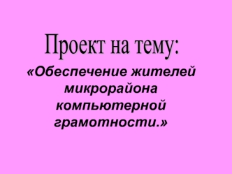 Обеспечение жителей микрорайона компьютерной грамотности.