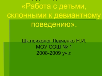 Семинар для педагогов по теме: Работа с детьми, склонными к девиантному поведению.Шк.психолог Левченко Н.И.МОУ СОШ № 12008-2009 уч.г.