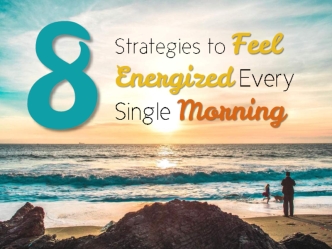 8 Strategies to Feel Energized Every Single Morning
