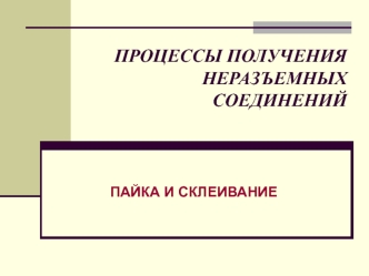 Процессы получения неразъемных соединений. Пайка и склеивание