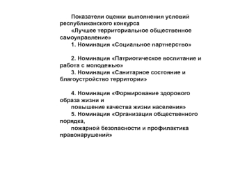 Показатели оценки выполнения условий республиканского конкурса
Лучшее территориальное общественное самоуправление
1. Номинация Социальное партнерство
 
2. Номинация Патриотическое воспитание и работа с молодежью
3. Номинация Санитарное состояние и благоус