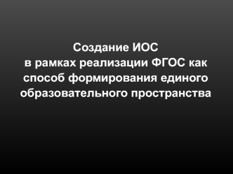 Создание ИОС
в рамках реализации ФГОС как способ формирования единого образовательного пространства