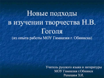 Новые подходы в изучении творчества Н.В.Гоголя(из опыта работы МОУ Гимназия г. Обнинска)