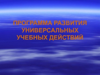 ПРОГРАММА РАЗВИТИЯУНИВЕРСАЛЬНЫХ УЧЕБНЫХ ДЕЙСТВИЙ