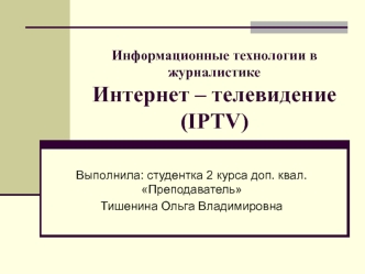 Информационные технологии в журналистикеИнтернет – телевидение(IPTV)