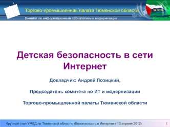 Детская безопасность в сети Интернет

Докладчик: Андрей Лозицкий,

Председатель комитета по ИТ и модернизации

Торгово-промышленной палаты Тюменской области