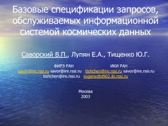 Базовые спецификации запросов, обслуживаемых информационной системой космических данныхСаворский В.П., Лупян Е.А., Тищенко Ю.Г.        ФИРЭ РАН                            ИКИ РАН savor@ire.rssi.ru   tishchen@ire.rssi.ru   evgeny@d902.iki.rssi.ru Москва200